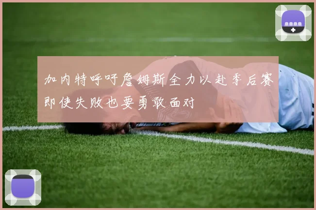 加内特呼吁詹姆斯全力以赴季后赛即使失败也要勇敢面对