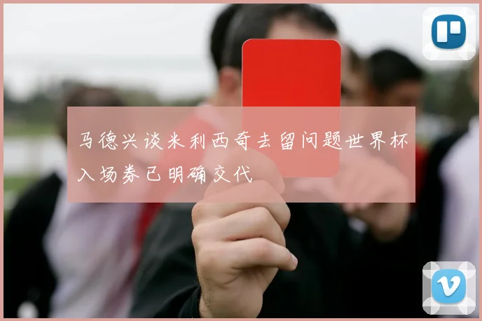马德兴谈米利西奇去留问题世界杯入场券已明确交代