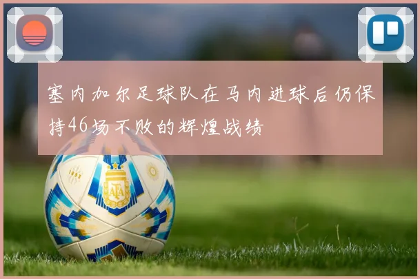 塞内加尔足球队在马内进球后仍保持46场不败的辉煌战绩