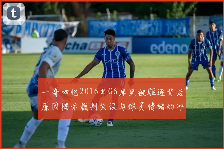 一哥回忆2016年G6库里被驱逐背后原因揭示裁判失误与球员情绪的冲突