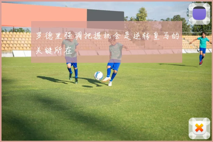 罗德里强调把握机会是逆转皇马的关键所在