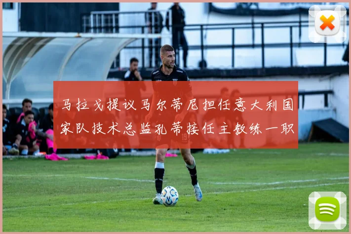 马拉戈提议马尔蒂尼担任意大利国家队技术总监孔蒂接任主教练一职