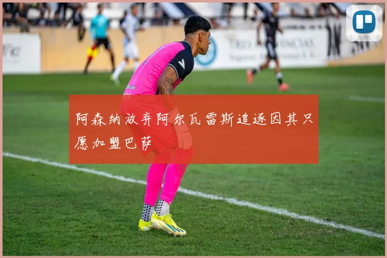 阿森纳放弃阿尔瓦雷斯追逐因其只愿加盟巴萨